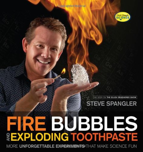 Fire Bubbles and Exploding Toothpaste More Unforgettable Experiments that Make Science Fun by Steve Spangler Science