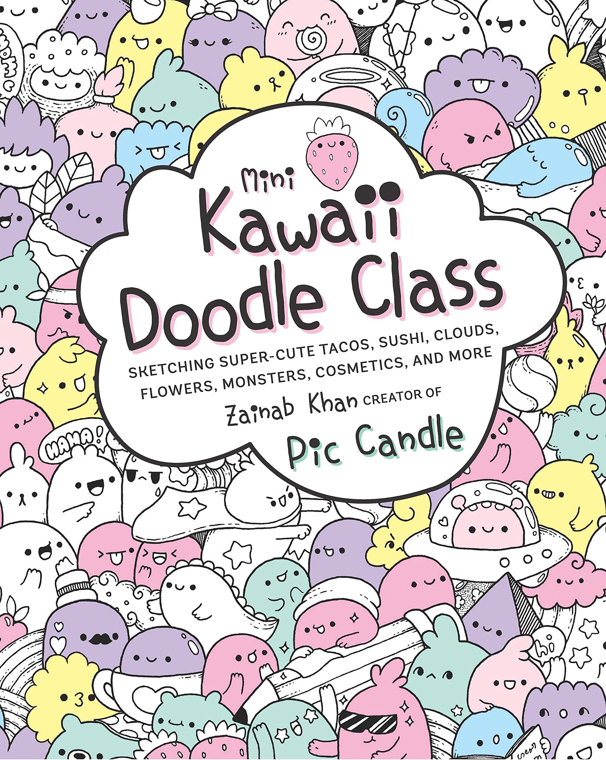 Mini Kawaii Doodle Class Sketching Super Cute Tacos Sushi Clouds Flowers Monsters Cosmetics and More by Quarto Publishing