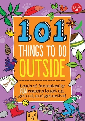 101 Things to Do Outside Loads of Fantastically Fun Reasons to Get Up Get Out and Get Active by Quarto Publishing
