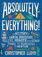 Absolutely Everything A History of Earth Dinosaurs Rulers Robots and Other Things Too Numerous to Mention by What on Earth Books