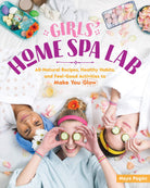Girls Home Spa Lab All Natural Recipes Healthy Habits and Feel Good Activities to Make You Glow by Workman