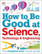 How to Be Good at Science Technology and Engineering by Dorling Kindersley