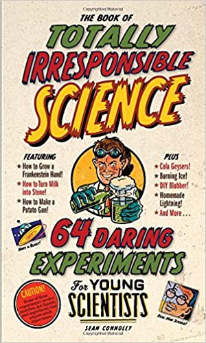 The Book of Totally Irresponsible Science 64 Daring Experiments for Young Scientists by Workman