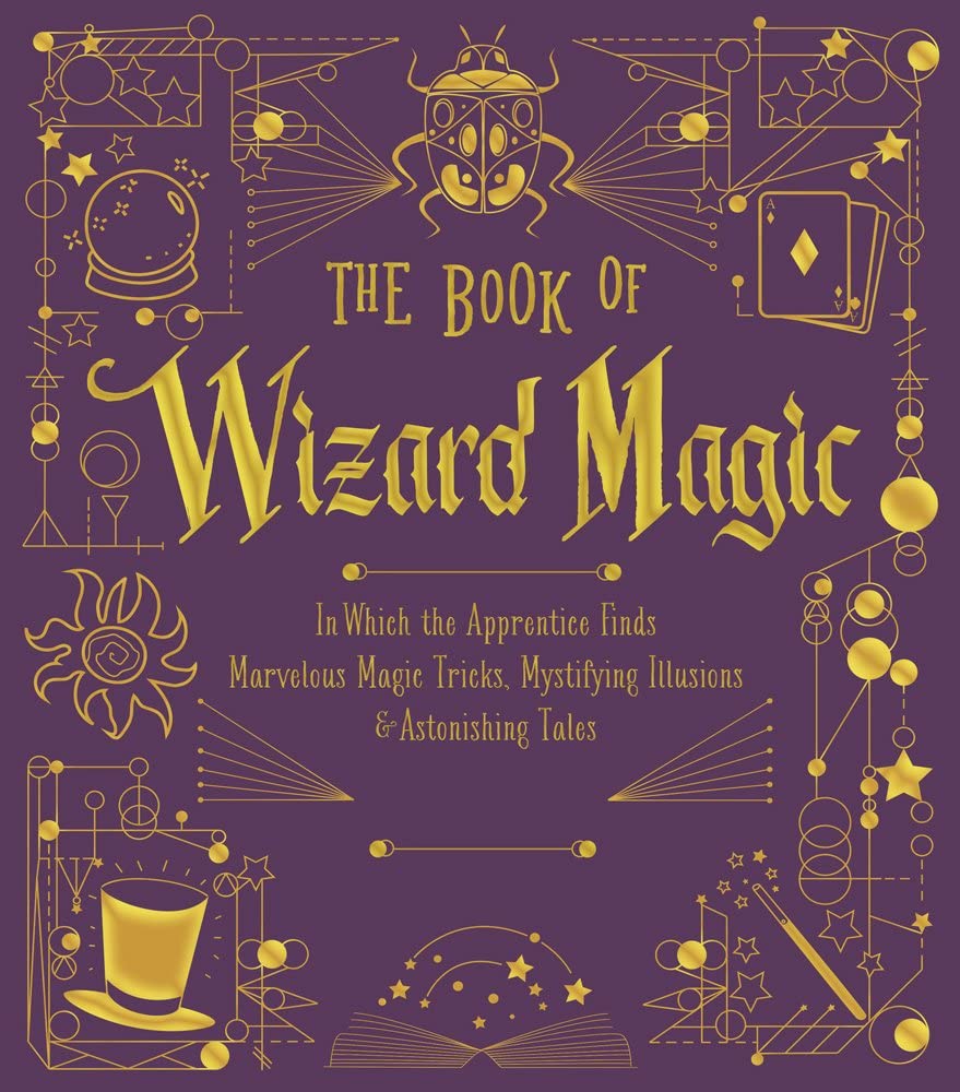 The Book of Wizard Magic In Which the Apprentice Finds Marvelous Magic Tricks Mystifying Illusions Astonishing Tales by Sterling Publishing